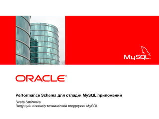 <Insert Picture Here>

Performance Schema для отладки MySQL приложений
Sveta Smirnova
Ведущий инженер технической поддержки MySQL

 