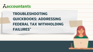 TROUBLESHOOTING
QUICKBOOKS: ADDRESSING
FEDERAL TAX WITHHOLDING
FAILURES"
 