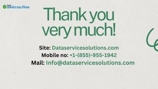 Thankyou
verymuch!
Site: Dataservicesolutions.com
Mobile no: +1-(855)-955-1942
Mail: Info@dataservicesolutions.com
 