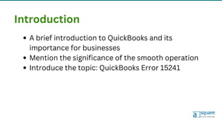 Introduction
A brief introduction to QuickBooks and its
importance for businesses
Mention the significance of the smooth operation
Introduce the topic: QuickBooks Error 15241
 
