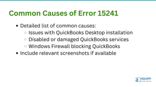 Common Causes of Error 15241
Detailed list of common causes:
Issues with QuickBooks Desktop installation
Disabled or damaged QuickBooks services
Windows Firewall blocking QuickBooks
Include relevant screenshots if available
 