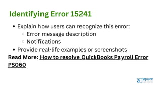 Identifying Error 15241
Explain how users can recognize this error:
Error message description
Notifications
Provide real-life examples or screenshots
Read More: How to resolve QuickBooks Payroll Error
PS060
 