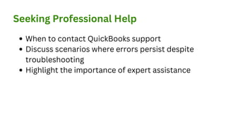 When to contact QuickBooks support
Discuss scenarios where errors persist despite
troubleshooting
Highlight the importance of expert assistance
Seeking Professional Help
 