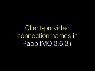 Client-provided
connection names in
RabbitMQ 3.6.3+
 