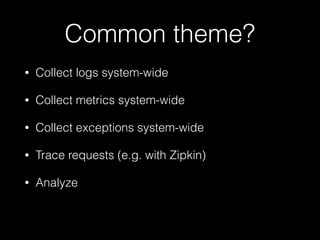 Common theme?
• Collect logs system-wide
• Collect metrics system-wide
• Collect exceptions system-wide
• Trace requests (e.g. with Zipkin)
• Analyze
 