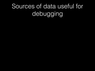 Sources of data useful for
debugging
 