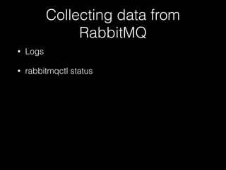 Collecting data from
RabbitMQ
• Logs
• rabbitmqctl status
 