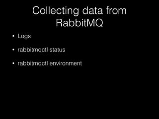 Collecting data from
RabbitMQ
• Logs
• rabbitmqctl status
• rabbitmqctl environment
 