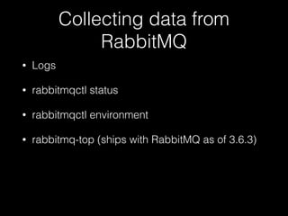 Collecting data from
RabbitMQ
• Logs
• rabbitmqctl status
• rabbitmqctl environment
• rabbitmq-top (ships with RabbitMQ as of 3.6.3)
 