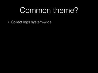 Common theme?
• Collect logs system-wide
 