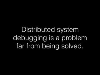 Distributed system
debugging is a problem
far from being solved.
 