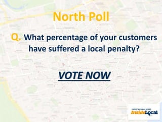North Poll 
Q. What percentage of your customers 
have suffered a local penalty? 
VOTE NOW 
 
