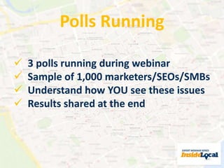 Polls Running 
 3 polls running during webinar 
 Sample of 1,000 marketers/SEOs/SMBs 
 Understand how YOU see these issues 
 Results shared at the end 
 