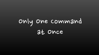 Only One Command
at Once
 