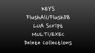 KEYS
FlushAll/FlushDB
LUA Script
MULTI/EXEC
Delete Collections
 