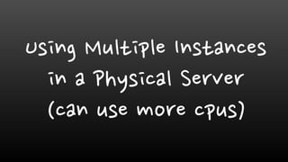 Using Multiple Instances
in a Physical Server
(can use more cpus)
 