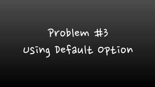 Problem #3
Using Default Option
 