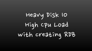 Heavy Disk IO
High Cpu Load
with creating RDB
 