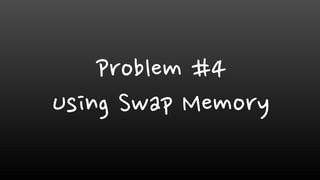 Problem #4
Using Swap Memory
 