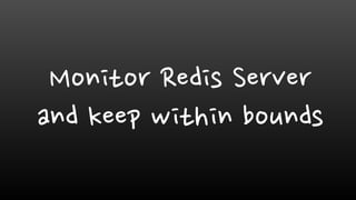 Monitor Redis Server
and keep within bounds
 