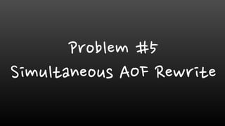 Problem #5
Simultaneous AOF Rewrite
 