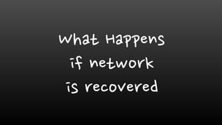 What Happens
if network
is recovered
 
