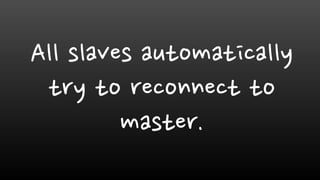 All slaves automatically
try to reconnect to
master.
 