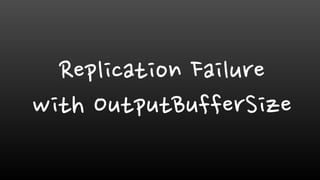 Replication Failure
with OutputBufferSize
 