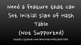 Need a feature that can
Set Initial size of Hash
Table
(Not Supported)
https://github.com/antirez/redis/pull/2812
 