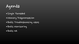 Agenda
•Single Threaded
•Memory Fragmentation
•Redis Troubleshooting cases
•Redis Monitoring
•Redis HA
 