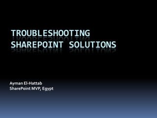 Troubleshooting Sharepoint solutions Ayman El-Hattab SharePoint MVP, Egypt 