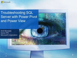 Troubleshooting SQL
Server with Power Pivot
and Power View
Amit Banerjee
Senior PFE
Microsoft Corporation

 