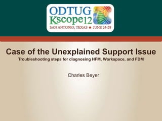 #Kscope
Case of the Unexplained Support Issue
Charles Beyer
Troubleshooting steps for diagnosing HFM, Workspace, and FDM
 