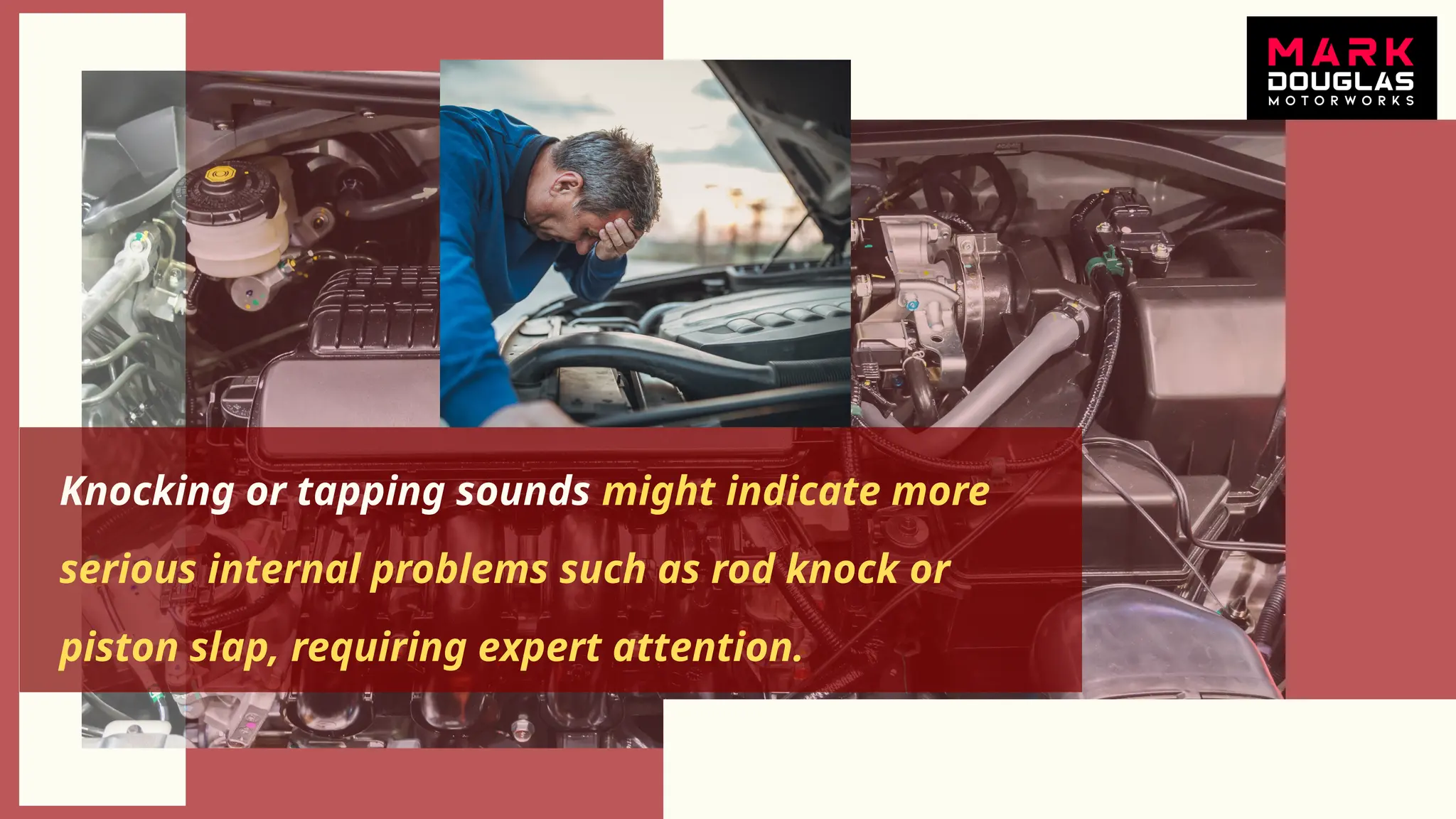 Knocking or tapping sounds might indicate more
serious internal problems such as rod knock or
piston slap, requiring expert attention.
 
