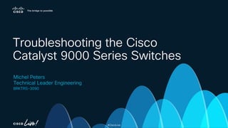 Troubleshooting the Cisco Catalyst 9000 Series Switches - BRKTRS-3090.pdf