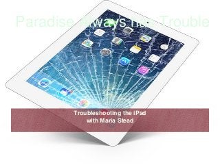 Paradise Always has Trouble
Troubleshooting the iPad
with Maria Stead
 