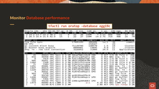 Monitor Database performance
tfactl run oratop -database ogg19c
 