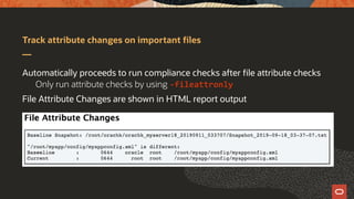 Track attribute changes on important files
Automatically proceeds to run compliance checks after file attribute checks
Only run attribute checks by using -fileattronly
File Attribute Changes are shown in HTML report output
 