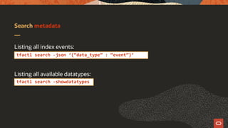 Search metadata
Listing all index events:
Listing all available datatypes:
tfactl search -json ‘{“data_type” : “event”}’
tfactl search -showdatatypes
 