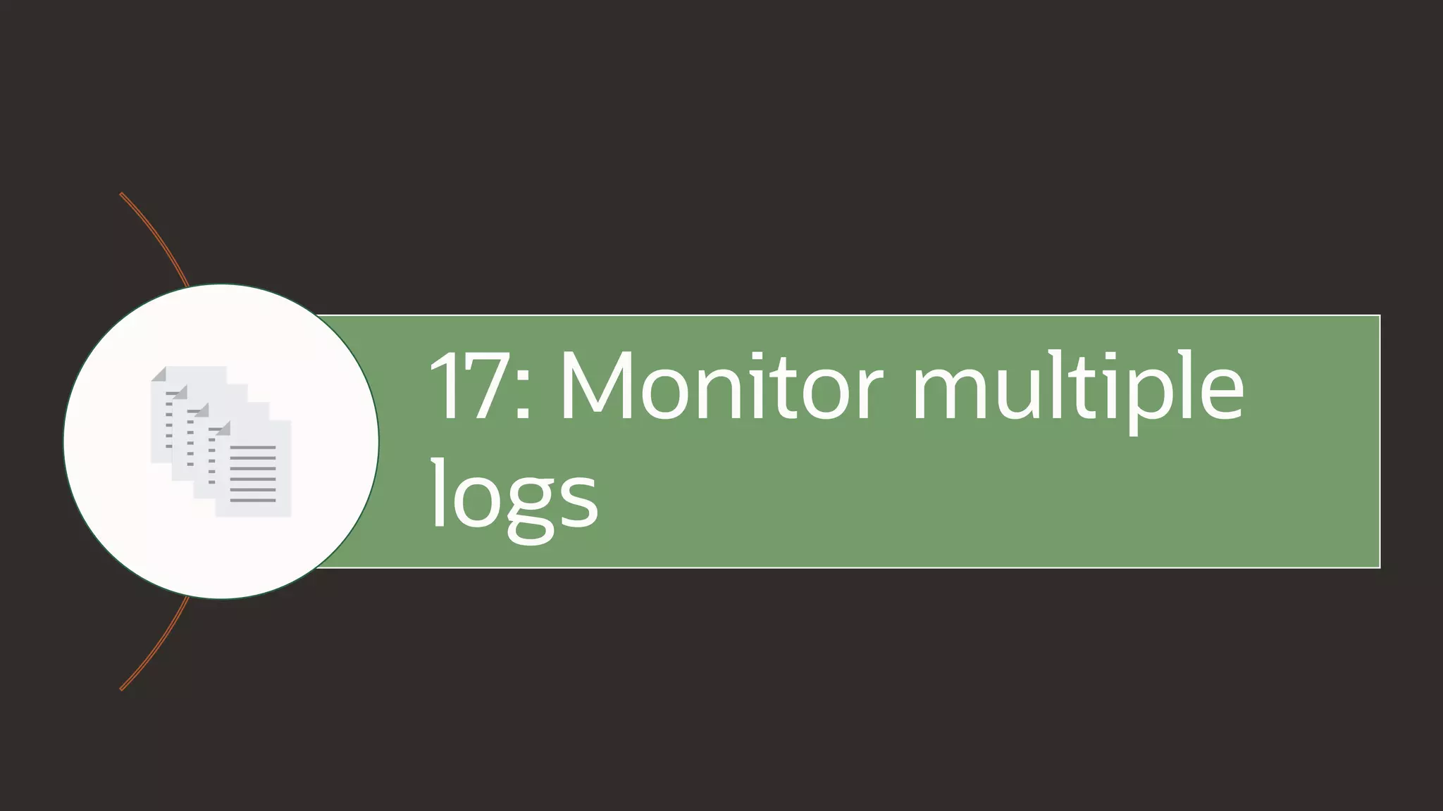 17: Monitor multiple
logs
 
