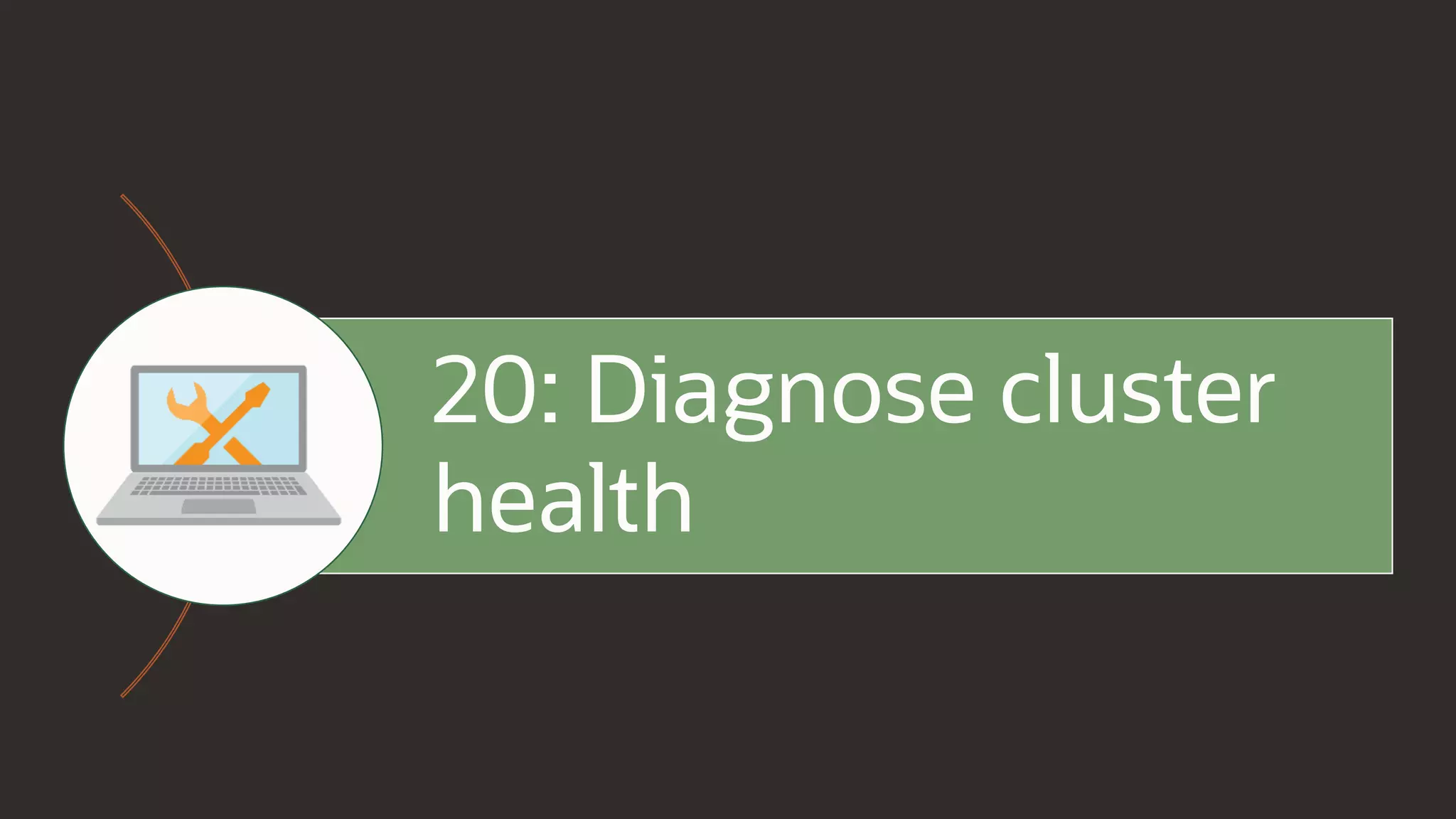 20: Diagnose cluster
health
 