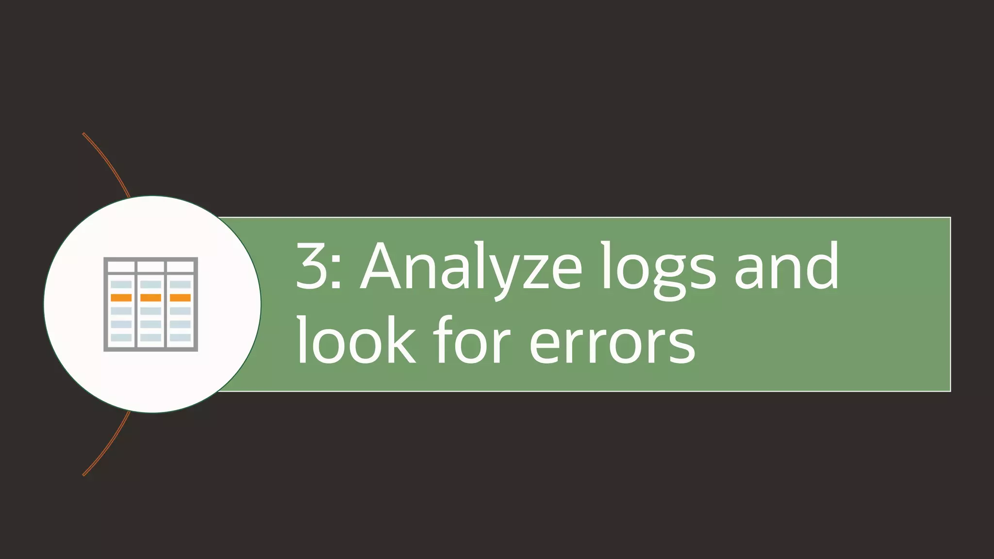 3: Analyze logs and
look for errors
 