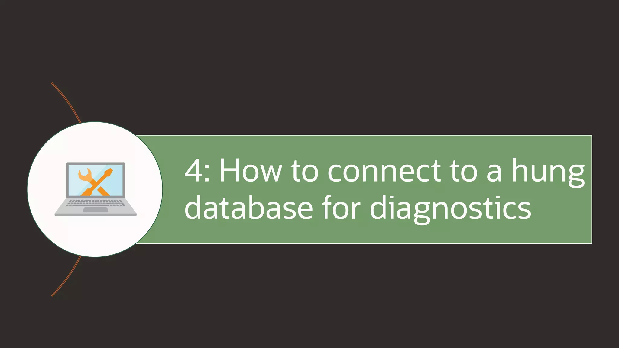 4: How to connect to a hung
database for diagnostics
 