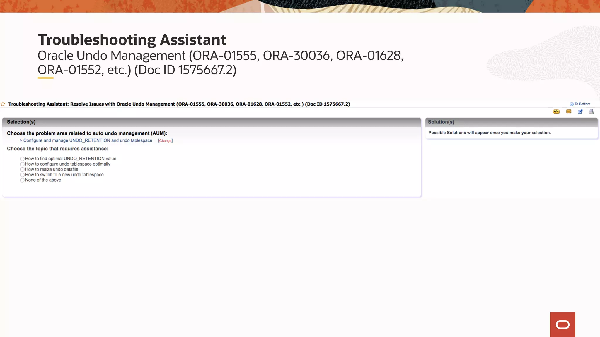 Oracle Undo Management (ORA-01555, ORA-30036, ORA-01628,
ORA-01552, etc.) (Doc ID 1575667.2)
Troubleshooting Assistant
 