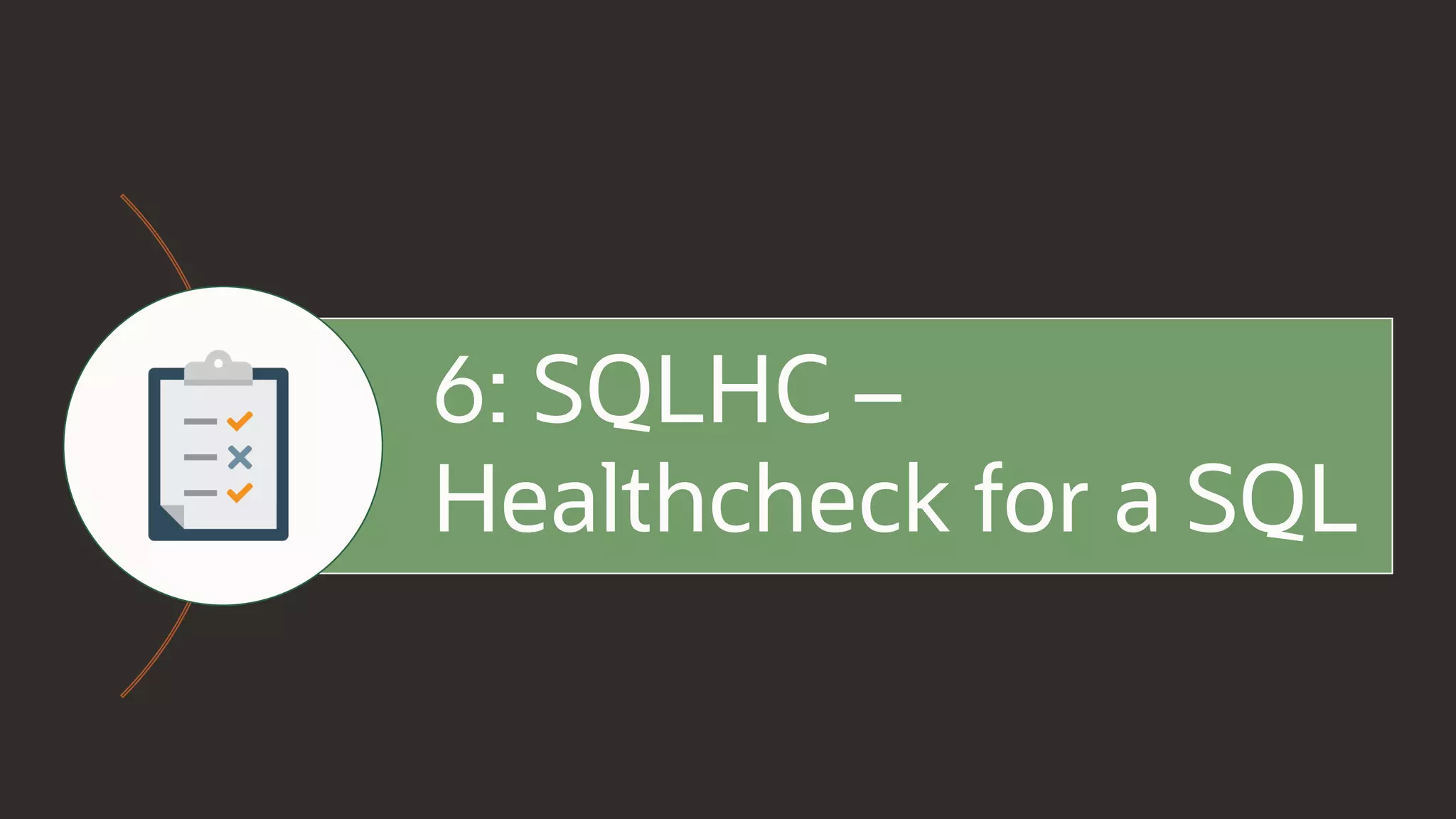 6: SQLHC –
Healthcheck for a SQL
 