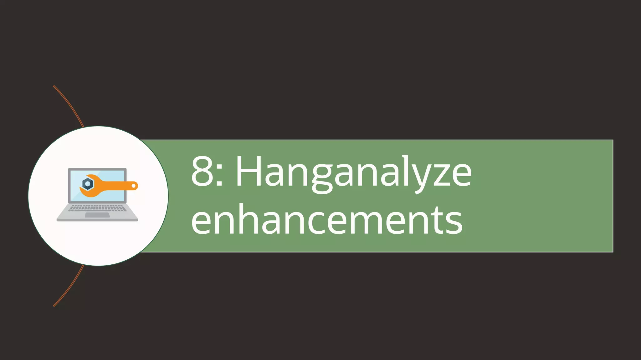 8: Hanganalyze
enhancements
 