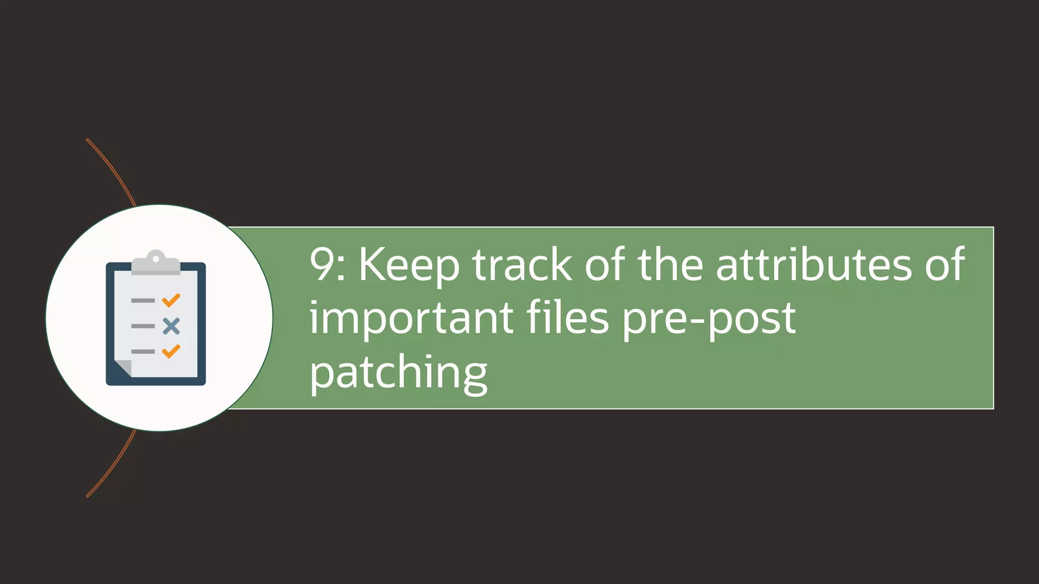 9: Keep track of the attributes of
important files pre-post
patching
 