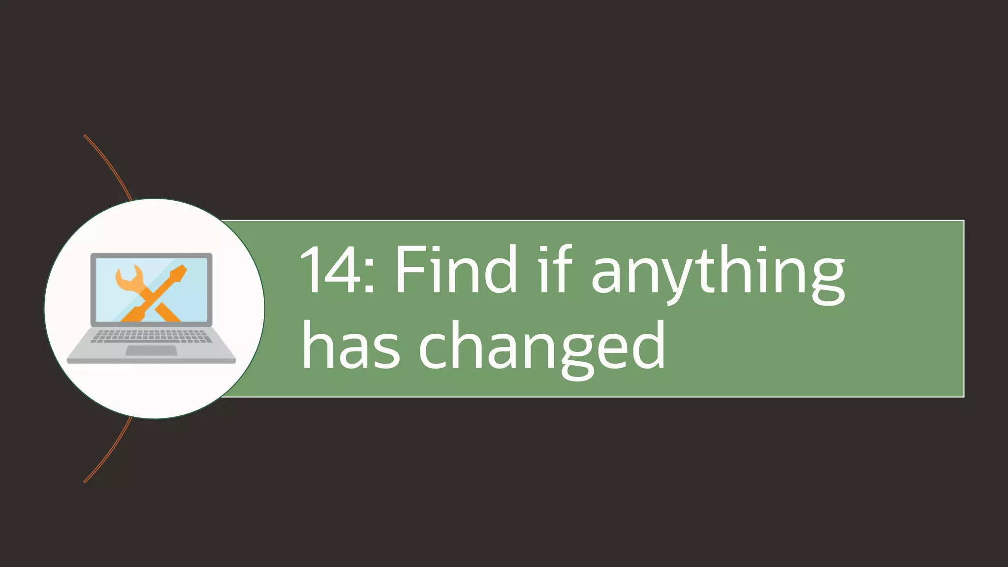 14: Find if anything
has changed
 