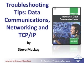 www.eit.edu.au
Technology Training that Workswww.idc-online.com/slideshare
Troubleshooting
Tips: Data
Communications,
Networking and
TCP/IP
by
Steve Mackay
 