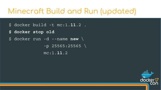 $ docker build -t mc:1.11.2 .
$ docker stop old
$ docker run -d --name new 
-p 25565:25565 
mc:1.11.2
Minecraft Build and Run (updated)
 